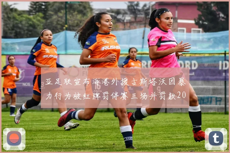 亚足联宣布海港外援古斯塔沃因暴力行为被红牌罚停赛三场并罚款2000美元