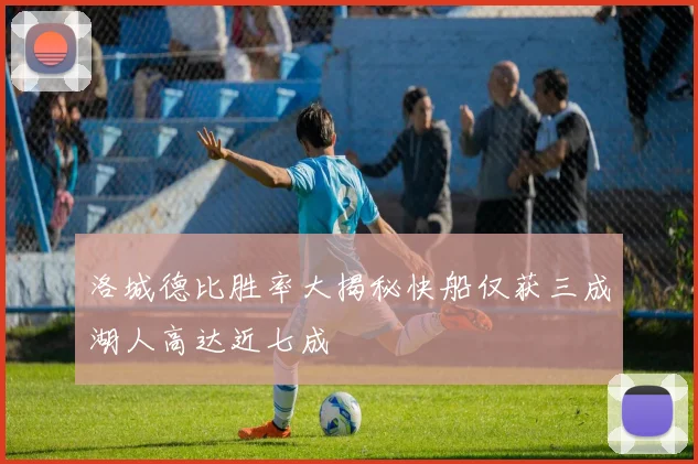 洛城德比胜率大揭秘快船仅获三成湖人高达近七成