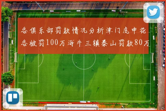 各俱乐部罚款情况分析津门虎申花各被罚100万海牛三镇泰山罚款80万