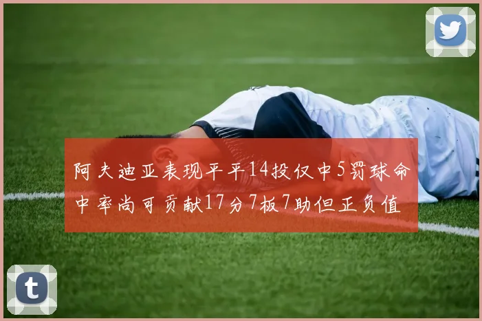 阿夫迪亚表现平平14投仅中5罚球命中率尚可贡献17分7板7助但正负值惨淡