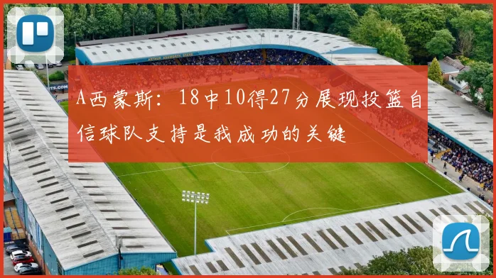 A西蒙斯：18中10得27分展现投篮自信球队支持是我成功的关键