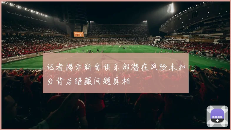 记者揭示新晋俱乐部潜在风险未扣分背后暗藏问题真相