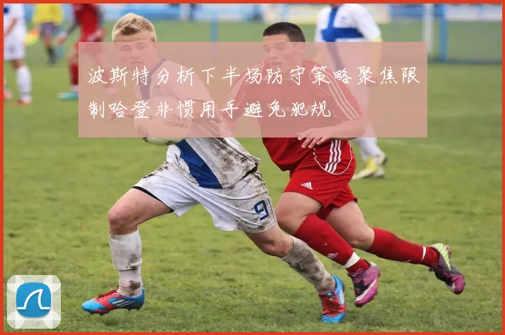 波斯特分析下半场防守策略聚焦限制哈登非惯用手避免犯规