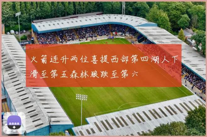 火箭连升两位喜提西部第四湖人下滑至第五森林狼跌至第六